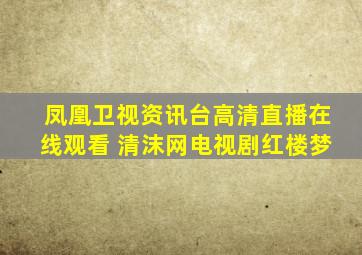 凤凰卫视资讯台高清直播在线观看 清沫网电视剧红楼梦